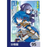 真の仲間じゃないと勇者のパーティーを追い出されたので、辺境でスローライフすることにしました【分冊版】 95（KADOKAWA） [電子書籍]