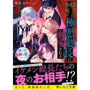 捨てられ少女は極悪総長に溺愛される【沼すぎる危険な男子シリーズ】（スターツ出版） [電子書籍]