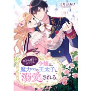 親から愛されなかった令嬢は、魔力∞の王太子に溺愛される。 ： 前編（双葉社） [電子書籍]