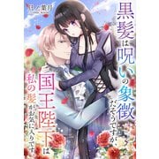 黒髪は呪いの象徴だそうですが、国王陛下は私の髪がお気に入りです。 ： 後編（双葉社） [電子書籍]