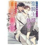 うちの捕虜だった聖騎士様の執着が怖いんですが自業自得ですか？【電子特別版】（KADOKAWA） [電子書籍]