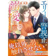 エリート警視正は溺愛旦那さま～幼馴染みの彼との契約婚で懐妊しました～（ハーパーコリンズ・ジャパン） [電子書籍]