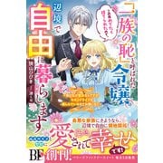 「一族の恥」と呼ばれた令嬢。この度めでたく捨てられたので、辺境で自由に暮らします～実は私が聖女なんですが、セカンドライフを楽しんでいるのでお構いなく～【電子限定SS付き】（スターツ出版） [電子書籍]