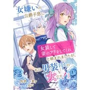 女嫌いの公爵子息に「女装して妻のフリをしてくれ」と頼まれましたが、私は男装中の女です！ 1【合本版】（パルプライド） [電子書籍]
