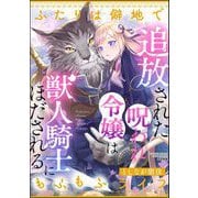 追放された呪われ令嬢は獣人騎士にほだされる ふたりは僻地でもふもふライフ（ぶんか社） [電子書籍]