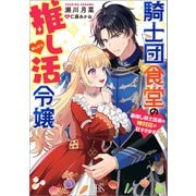 騎士団食堂の推し活令嬢 最推し騎士団長の神対応が甘すぎます【特典SS付】（一迅社） [電子書籍]