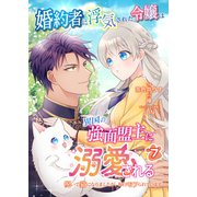 婚約者に浮気された令嬢は異国の強面盟主に溺愛される～呪いで猫になりましたが、毎日モフられています～【第7話】（パルプライド） [電子書籍]