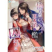偽りのスパイは王太子の檻に囚われる【完全版】1（アマゾナイトノベルズ） [電子書籍]