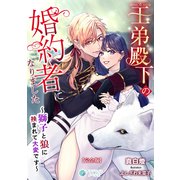 王弟殿下の婚約者になりました～獅子と狼に挟まれて大変です～【完全版】（アマゾナイトノベルズ） [電子書籍]