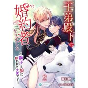 王弟殿下の婚約者になりました～獅子と狼に挟まれて大変です～（2）（アマゾナイトノベルズ） [電子書籍]