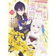 10年間身体を乗っ取られ悪女になっていた私に、二度と顔を見せるなと婚約破棄してきた騎士様が今日も縋ってくる 分冊版（15）（講談社） [電子書籍]