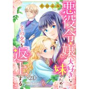 悪役令嬢、大好きな妹のためにその名を返上する 21話（eBookJapan Plus） [電子書籍]