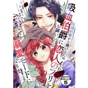 元婚約者から逃げるため吸血伯爵に恋人のフリをお願いしたら、なぜか溺愛モードになりました 分冊版（5）（講談社） [電子書籍]