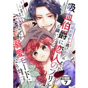 元婚約者から逃げるため吸血伯爵に恋人のフリをお願いしたら、なぜか溺愛モードになりました 分冊版（7）（講談社） [電子書籍]