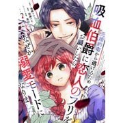 元婚約者から逃げるため吸血伯爵に恋人のフリをお願いしたら、なぜか溺愛モードになりました（2）（講談社） [電子書籍]
