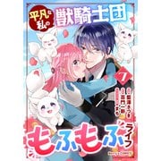 平凡な私の獣騎士団もふもふライフ7巻（スターツ出版） [電子書籍]