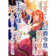可愛げがないと公爵令息に婚約破棄されましたが、王太子様はそんな私が好きだと言ってくれています。 ： 前編（双葉社） [電子書籍]