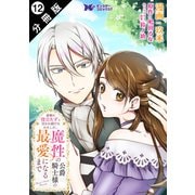 家族に役立たずと言われ続けたわたしが、魔性の公爵騎士様の最愛になるまで（コミック） 分冊版 ： 12（双葉社） [電子書籍]