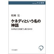 ケネディという名の神話 なぜ私たちを魅了し続けるのか（中央公論新社） [電子書籍]