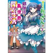 捨てられおっさんと邪神様の異世界開拓生活 ～スローライフと村造り、時々ぎっくり腰～ コミック版 （3）（ぶんか社） [電子書籍]