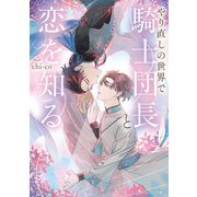 やり直しの世界で騎士団長と恋を知る（KADOKAWA） [電子書籍]