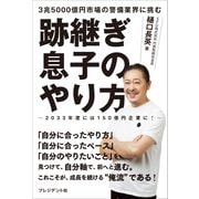 跡継ぎ息子のやり方 3兆5000億円市場の警備業界に挑む――2033年度には150億円企業に（プレジデント社） [電子書籍]