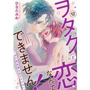 ヲタクと恋なんてできません！～ガチ恋社長と元アイドル～12（秋水社ORIGINAL） [電子書籍]