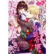 美貌の王太子は恋焦がれた男装令嬢を美味しくいただきたい（夢中文庫） [電子書籍]