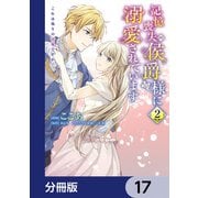 記憶喪失の侯爵様に溺愛されています これは偽りの幸福ですか？【分冊版】 17（KADOKAWA） [電子書籍]