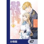 記憶喪失の侯爵様に溺愛されています これは偽りの幸福ですか？【分冊版】 47（KADOKAWA） [電子書籍]