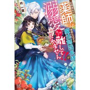 記憶喪失の薬師ですが、寡黙なはずの魔法師団長様が溺愛モードで離してくれません！！【特典SS付】（一迅社） [電子書籍]