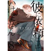 彼に依頼してはいけません（8）【電子限定描き下ろしマンガ付き】（一迅社） [電子書籍]