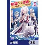 加護なし令嬢の小さな村 ～さあ、領地運営を始めましょう！～【分冊版】 38（KADOKAWA） [電子書籍]