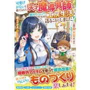 可愛げがないと捨てられた天才魔導具師は隣国でのんびり気ままな工房生活を送ることにしました！～念願の第二の人生、思う存分ものづくりライフ！～【電子限定SS付き】（スターツ出版） [電子書籍]