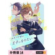 タチバナ君は王子になりたい 【分冊版】 14（U-NEXT） [電子書籍]