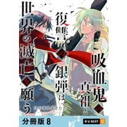 吸血鬼の真祖と復讐の銀弾は世界の滅亡を願う 【分冊版】 8（U-NEXT） [電子書籍]