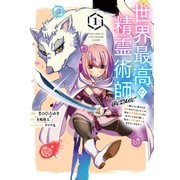 世界最高の精霊術師～姉たちに虐げられ追放されてしまった私が、実は天才精霊術師だと気づいてももう遅い。私はもふもふと幸せに生きていきます～＠COMIC 第1巻（TOブックス） [電子書籍]
