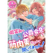 微笑みの公爵令息が、筋肉美だなんて聞いてません！（くるみ舎） [電子書籍]