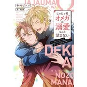じゃじゃ馬オメガは溺愛なんて望まない～くせものアルファと甘くない同居始めました～（新書館） [電子書籍]
