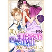 魔力のない無能令嬢なので、腰抜け騎士に嫁ぐことになりました【単話版】嫌われ令嬢ですが、ワケあり旦那様と幸せになります アンソロジー（ライブコミックス） [電子書籍]