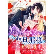 嫌われ令嬢ですが、ワケあり旦那様と幸せになります アンソロジー 第二弾（ライブコミックス） [電子書籍]