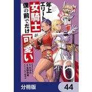 年上エリート女騎士が僕の前でだけ可愛い【分冊版】 44（KADOKAWA） [電子書籍]