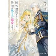 国外追放された王女は、敵国の氷の王に溺愛される（KADOKAWA） [電子書籍]