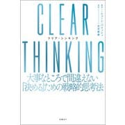 CLEAR THINKING（クリア・シンキング）大事なところで間違えない「決める」ための戦略的思考法（日経BP出版） [電子書籍]