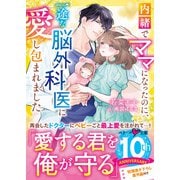 内緒でママになったのに、一途な脳外科医に愛し包まれました（スターツ出版） [電子書籍]