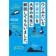 ウソみたいな宇宙の話を大学の先生に解説してもらいました。（秀和システム） [電子書籍]