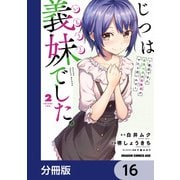 じつは義妹でした。～最近できた義理の弟の距離感がやたら近いわけ～【分冊版】 16（KADOKAWA） [電子書籍]