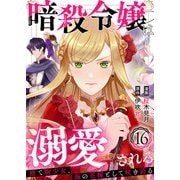 暗殺令嬢は溺愛される～捨て駒少女、海の花嫁として咲き誇る～16（アイプロダクション） [電子書籍]