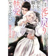 余命わずかの死に戻り聖女は、騎士の執愛をやめさせたい（イースト・プレス） [電子書籍]