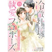 comic Berry's 冷徹社長の執愛プロポーズ～花嫁契約は終わったはずですが！？～（分冊版）15話（スターツ出版） [電子書籍]